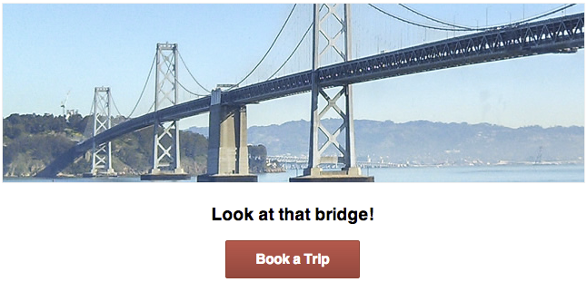 A picture of the bay bridge with a sub-heading, Look at that
Bridge!, and a red button with the label Book a Trip