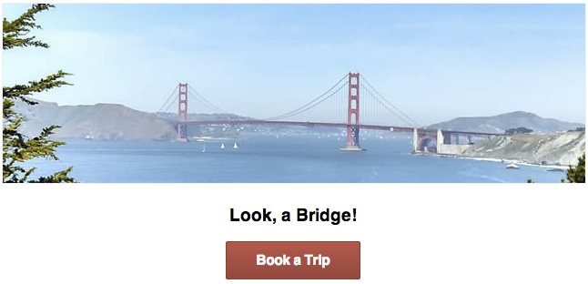 A picture of the golden gate bridge with a sub-heading, Look, a
Bridge!, and a red button with the label Book a Trip