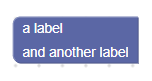 A block with two rows. The first has the label "a label" and the second has
the label "and another label".