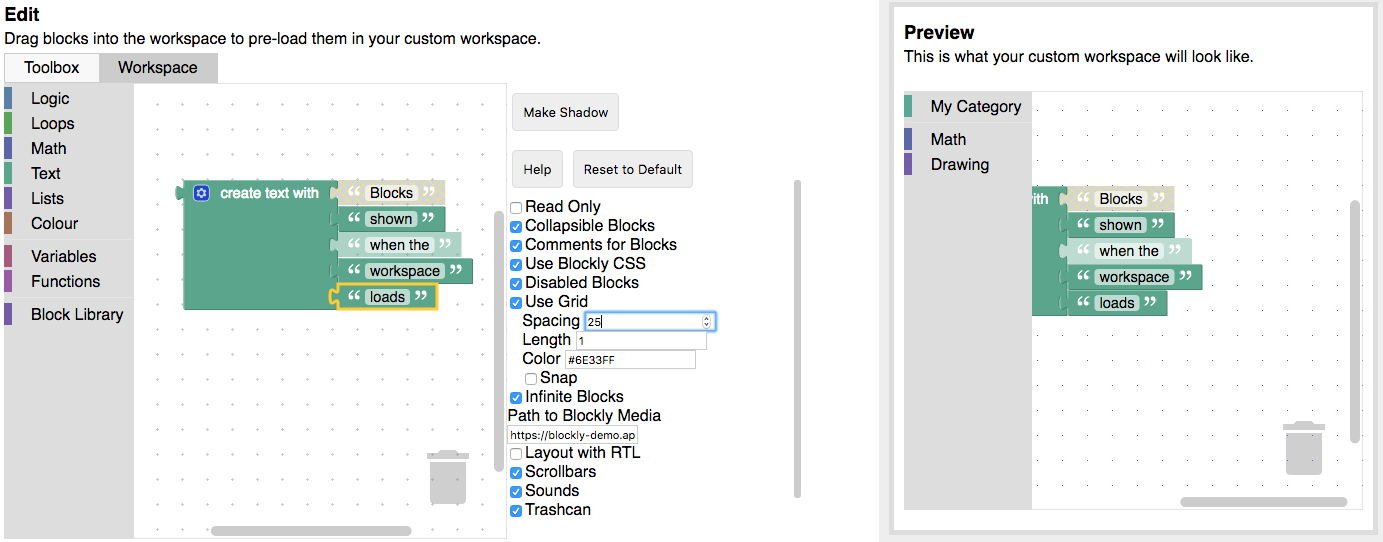 The Workspace Factory tab with the Workspace button selected. Blocks have been
dragged onto the workspace of the Blockly editor on the left. These are shown as
pre-loaded blocks in the workspace of the Blockly editor on the
right.