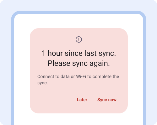 Dialog. 1 hour since last sync. Please sync again. Connect to data or Wi-Fi to complete the sync. Button: Later, Button: Sync now.