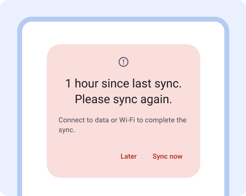 Finestra di dialogo. 1 ora dall&#39;ultima sincronizzazione. Esegui di nuovo la sincronizzazione. Collegati a una rete dati o Wi-Fi per completare la sincronizzazione. Pulsante: Più tardi, Pulsante: Sincronizza ora.
