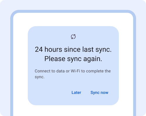 Dialog. 24 hours since last sync. Please sync again. Connect to data or Wi-Fi to complete the sync. Button: Later, Button: Sync now.