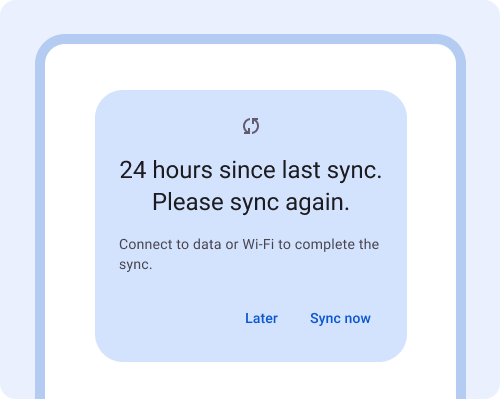 Finestra di dialogo. 24 ore dall&#39;ultima sincronizzazione. Esegui di nuovo la sincronizzazione. Collegati a una rete dati o Wi-Fi per completare la sincronizzazione. Pulsante: Più tardi, Pulsante: Sincronizza ora.